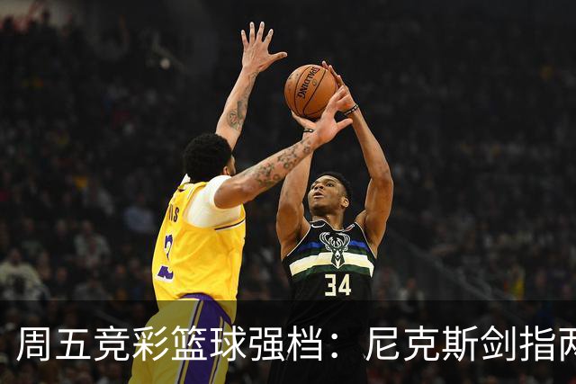 周五竞彩篮球强档：尼克斯剑指两连胜 马刺主场绝地反击